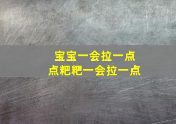 宝宝一会拉一点点粑粑一会拉一点