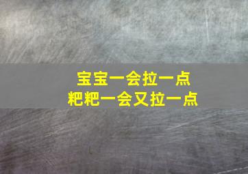 宝宝一会拉一点粑粑一会又拉一点