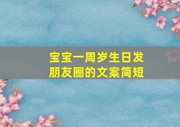 宝宝一周岁生日发朋友圈的文案简短