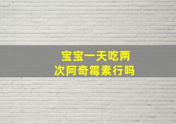 宝宝一天吃两次阿奇霉素行吗