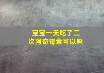 宝宝一天吃了二次阿奇霉素可以吗