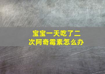 宝宝一天吃了二次阿奇霉素怎么办