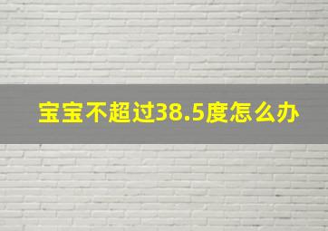 宝宝不超过38.5度怎么办