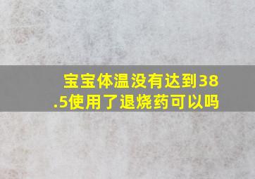 宝宝体温没有达到38.5使用了退烧药可以吗