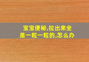 宝宝便秘,拉出来全是一粒一粒的,怎么办