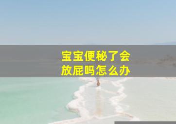 宝宝便秘了会放屁吗怎么办