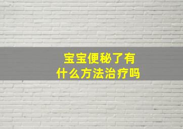 宝宝便秘了有什么方法治疗吗