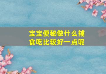 宝宝便秘做什么辅食吃比较好一点呢