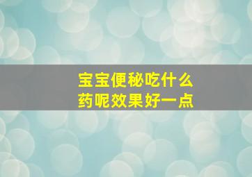 宝宝便秘吃什么药呢效果好一点