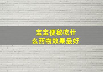 宝宝便秘吃什么药物效果最好