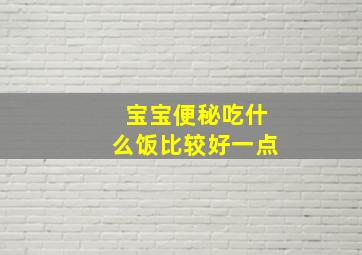 宝宝便秘吃什么饭比较好一点