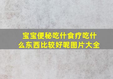 宝宝便秘吃什食疗吃什么东西比较好呢图片大全