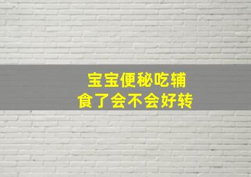 宝宝便秘吃辅食了会不会好转