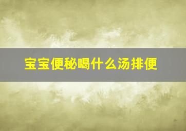 宝宝便秘喝什么汤排便