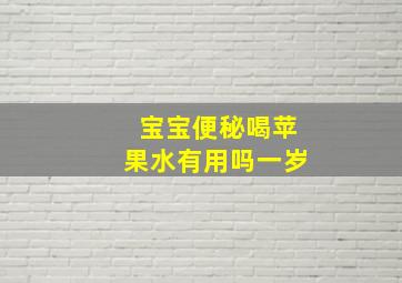 宝宝便秘喝苹果水有用吗一岁