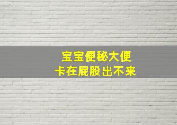 宝宝便秘大便卡在屁股出不来