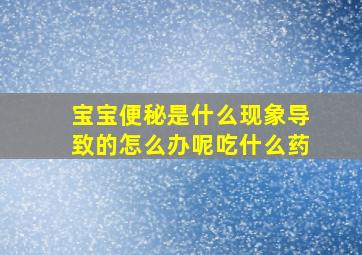 宝宝便秘是什么现象导致的怎么办呢吃什么药