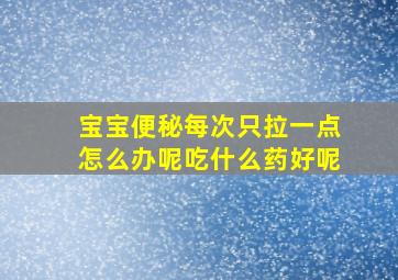 宝宝便秘每次只拉一点怎么办呢吃什么药好呢