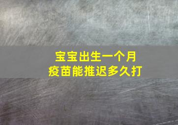 宝宝出生一个月疫苗能推迟多久打