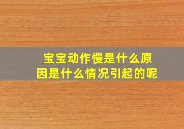 宝宝动作慢是什么原因是什么情况引起的呢