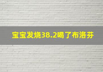 宝宝发烧38.2喝了布洛芬