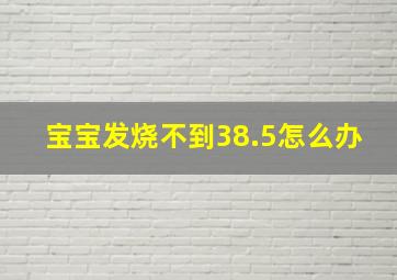 宝宝发烧不到38.5怎么办