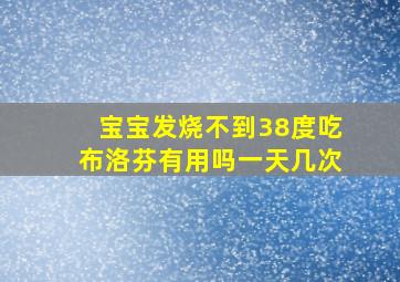 宝宝发烧不到38度吃布洛芬有用吗一天几次