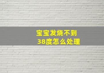 宝宝发烧不到38度怎么处理