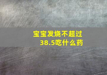 宝宝发烧不超过38.5吃什么药