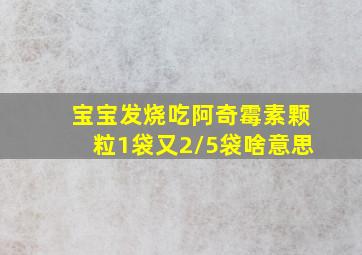 宝宝发烧吃阿奇霉素颗粒1袋又2/5袋啥意思