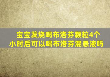 宝宝发烧喝布洛芬颗粒4个小时后可以喝布洛芬混悬液吗