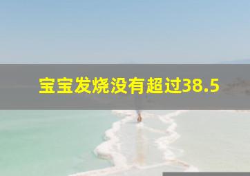 宝宝发烧没有超过38.5