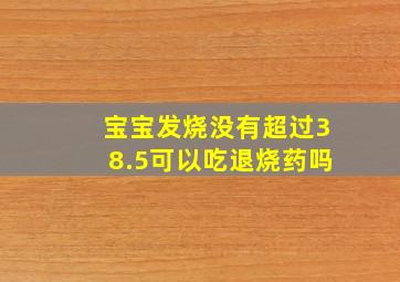 宝宝发烧没有超过38.5可以吃退烧药吗