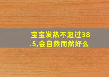 宝宝发热不超过38.5,会自然而然好么