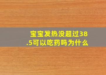 宝宝发热没超过38.5可以吃药吗为什么