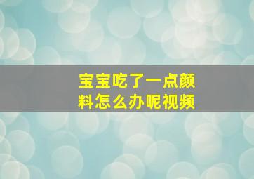 宝宝吃了一点颜料怎么办呢视频