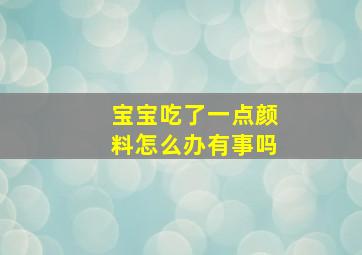 宝宝吃了一点颜料怎么办有事吗