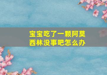 宝宝吃了一颗阿莫西林没事吧怎么办