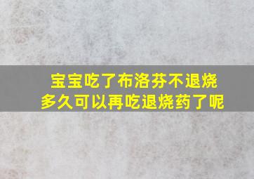 宝宝吃了布洛芬不退烧多久可以再吃退烧药了呢