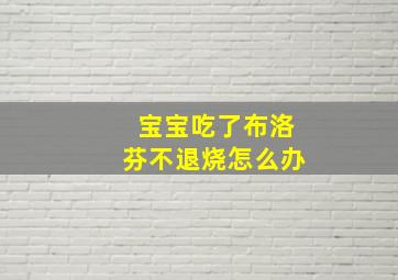 宝宝吃了布洛芬不退烧怎么办