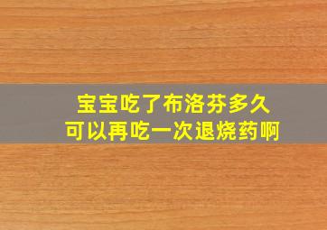 宝宝吃了布洛芬多久可以再吃一次退烧药啊