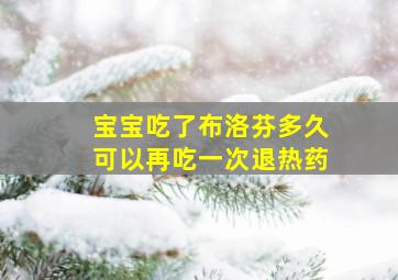 宝宝吃了布洛芬多久可以再吃一次退热药