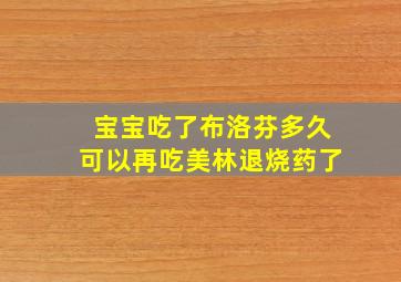 宝宝吃了布洛芬多久可以再吃美林退烧药了