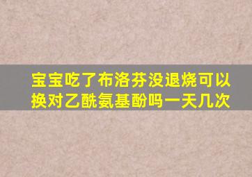 宝宝吃了布洛芬没退烧可以换对乙酰氨基酚吗一天几次