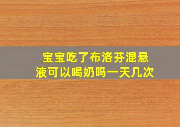 宝宝吃了布洛芬混悬液可以喝奶吗一天几次