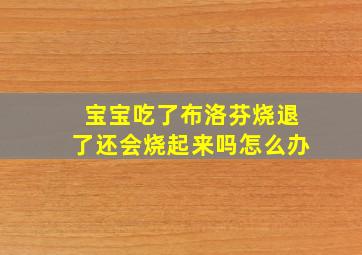 宝宝吃了布洛芬烧退了还会烧起来吗怎么办