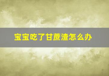 宝宝吃了甘蔗渣怎么办