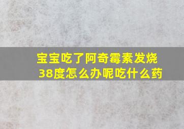 宝宝吃了阿奇霉素发烧38度怎么办呢吃什么药