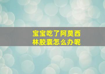 宝宝吃了阿莫西林胶囊怎么办呢