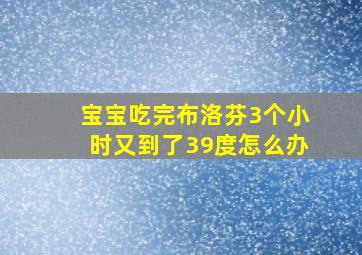 宝宝吃完布洛芬3个小时又到了39度怎么办